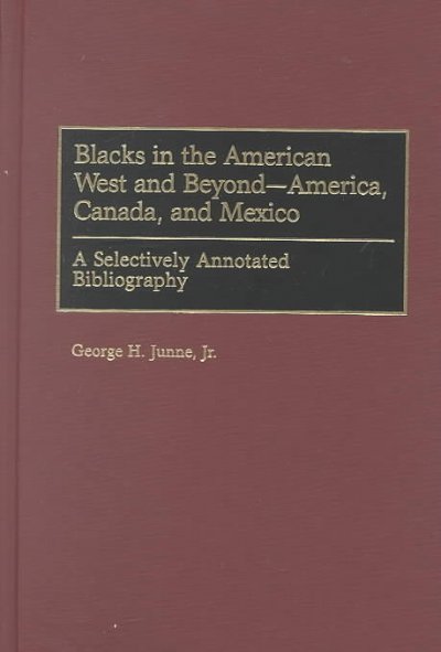 Blacks in the American West and beyond--America, Canada, and Mexico : a selectively annotated bibliography / George H. Junne, Jr.