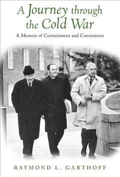 A journey through the Cold War [electronic resource] : a memoir of containment and coexistence / Raymond L. Garthoff.