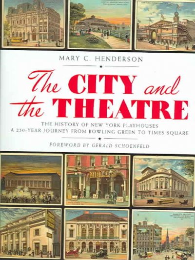 The city and the theatre : the history of New York playhouses : a 250 year journey from Bowling Green to Times Square / Mary C. Henderson ; foreword by Gerald Schoenfeld.