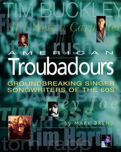 American troubadours : groundbreaking singer-songwriters of the '60s / by Mark Brend ; foreword by Tom Rapp.