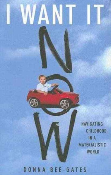 I want it now : navigating childhood in a materialistic word / Donna Bee-Gates.