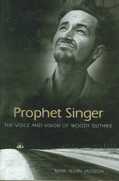 Prophet singer : the voice and vision of Woody Guthrie / Mark Allan Jackson.