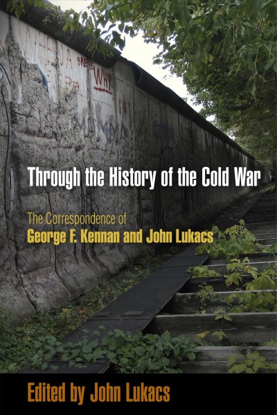 Through the history of the Cold War [electronic resource] : the correspondence of George F. Kennan and John Lukacs  / edited by John Lukacs.