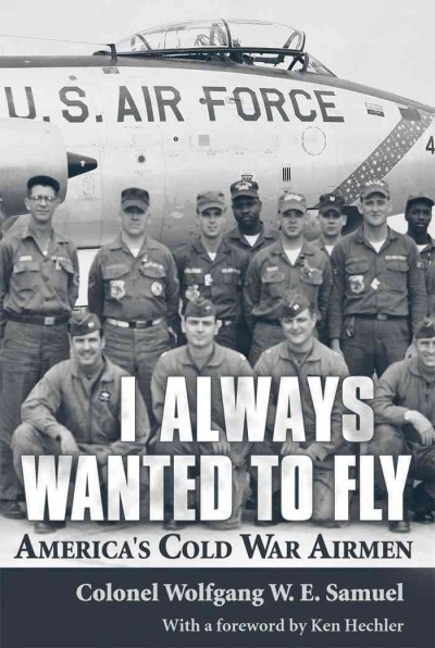 I always wanted to fly [electronic resource] : America's Cold War airmen / Wolfgang W.E. Samuel.