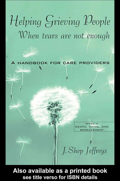 Helping grieving people : when tears are not enough : a handbook for care providers / J. Shep Jeffreys.