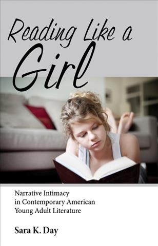 Reading like a girl : narrative intimacy in contemporary American young adult literature / Sara K. Day.