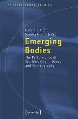 Emerging Bodies :  The Performance of Worldmaking in Dance and Choreography /  Sandra Noeth, Gabriele Klein.