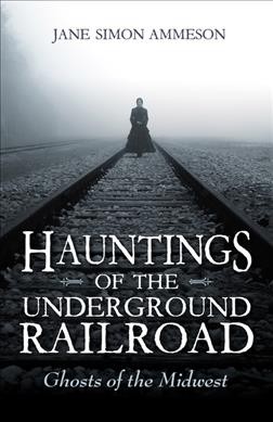 Hauntings of the Underground Railroad : Ghosts of the Midwest.