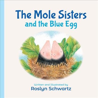 The mole sisters and the blue egg / written and illustrated by Roslyn Schwartz.