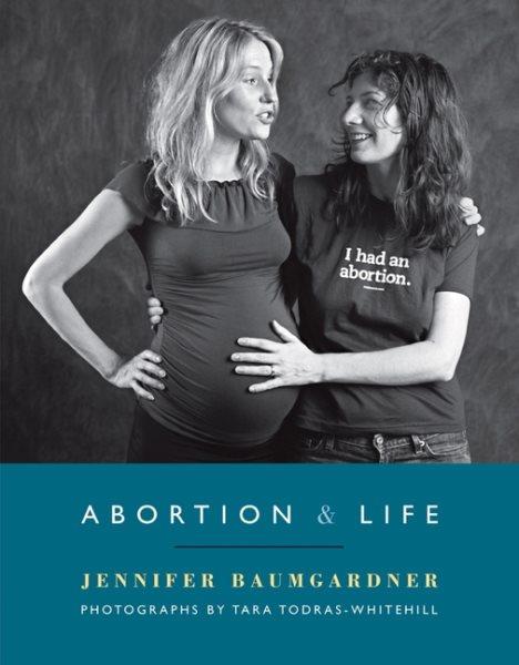 Abortion & life / by Jennifer Baumgardner ; photographs by Tara Todras-Whitehill.