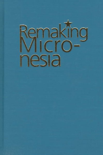 Remaking Micronesia : discourses over development in a Pacific territory, 1944-1982 / David Hanlon.