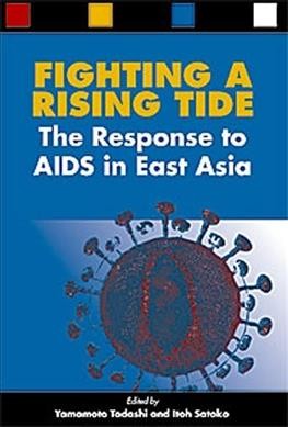 Fighting a rising tide : the response to AIDS in East Asia / edited by Yamamoto Tadashi and Itoh Satoko.