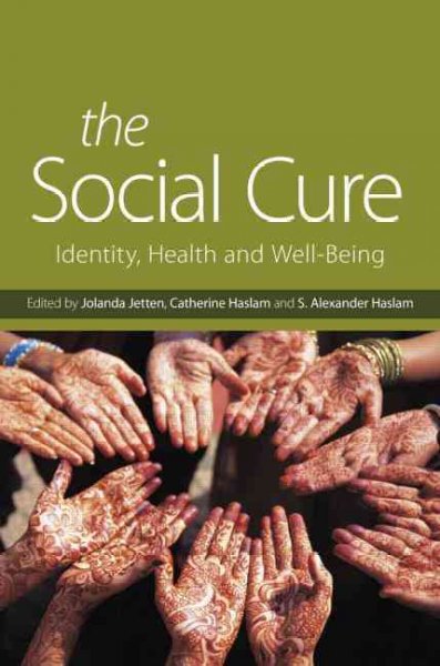 The social cure : identity, health and well-being / edited by Jolanda Jetten, Catherine Haslam & S. Alexander Haslam.
