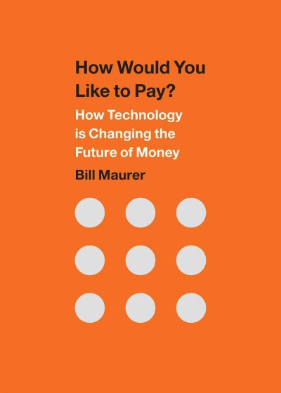 How would you like to pay? : how technology is changing the future of money / Bill Maurer.