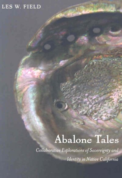 Abalone tales : collaborative explorations of sovereignty and identity in native California / Les W. Field ; with Cheryl Seidner [and others].