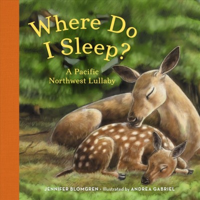 Where do I sleep? : a Pacific Northwest lullaby / Jennifer Blomgren ; illustrated by Andrea Gabriel.