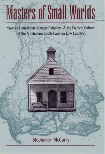 Masters of small worlds : yeoman households, gender relations, and the political culture of the Antebellum South Carolina Low Country / Stephanie McCurry.