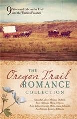 The Oregon Trail romance collection / Amanda Cabot, Melanie Dobson, Pam Hillman, Myra Johnson, Amy Lillard, DiAnn Mills, Anna Schmidt, Ann Shorey, Jennifer Uhlarik.