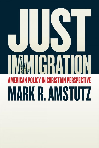 Just immigration : American policy in Christian perspective / Mark R. Amstutz.