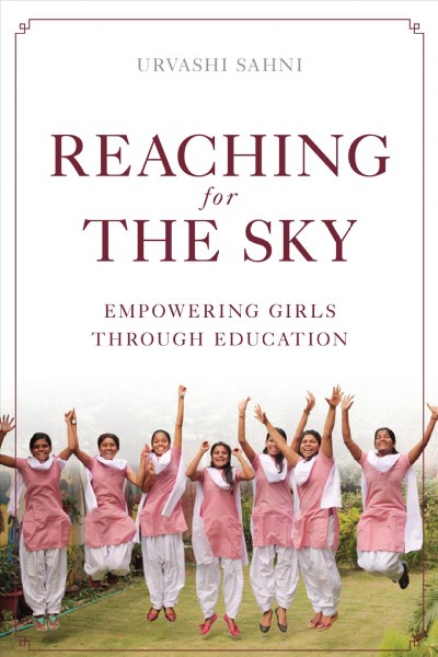 Reaching for the sky : empowering girls through education / Urvashi Sahni.