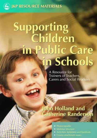 Supporting children in public care in schools : a resource for trainers of teachers, carers and social workers / John Holland and Catherine Randerson.