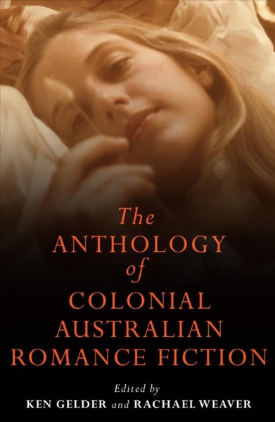 The anthology of colonial Australian romance fiction / edited by Ken Gelder and Rachael Weaver.