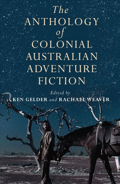 The anthology of colonial Australian adventure fiction / edited by Ken Gelder and Rachael Weaver.