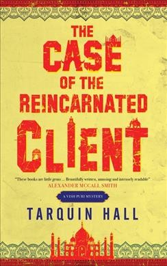 The case of the reincarnated client : from the files of Vish Puri, India's most private investigator / Tarquin Hall.