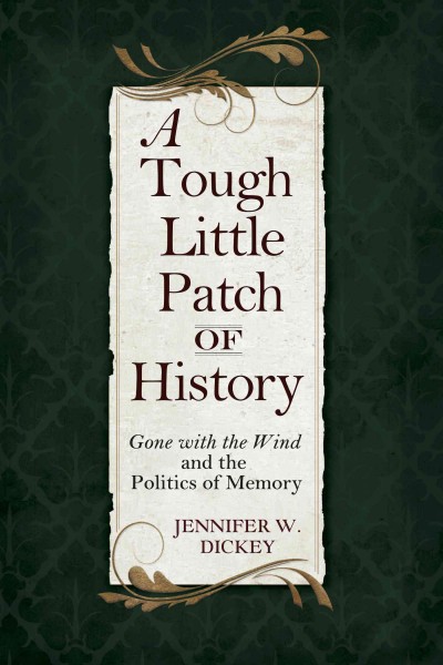 A tough little patch of history : Gone with the wind and the politics of memory / Jennifer W. Dickey.