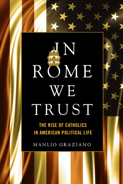 In Rome we trust : the rise of Catholics in American political life / Manlio Graziano.