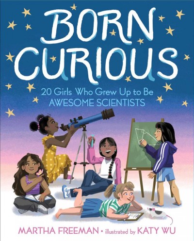 Born curious : 20 girls who grew up to be awesome scientists / Martha Freeman ; illustrated by Katy Wu.