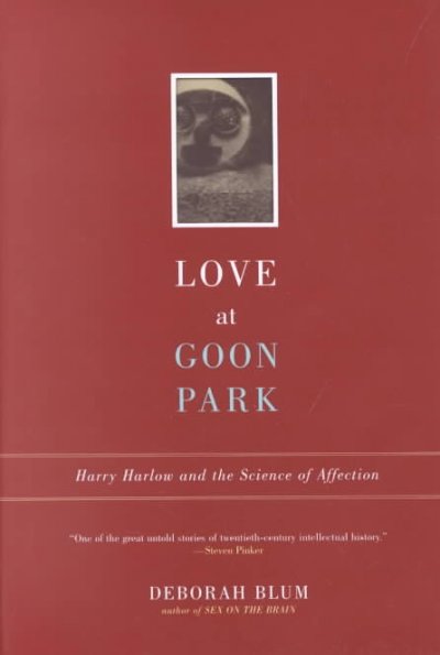 Love at Goon Park : Harry Harlow and the science of affection / Deborah Blum.