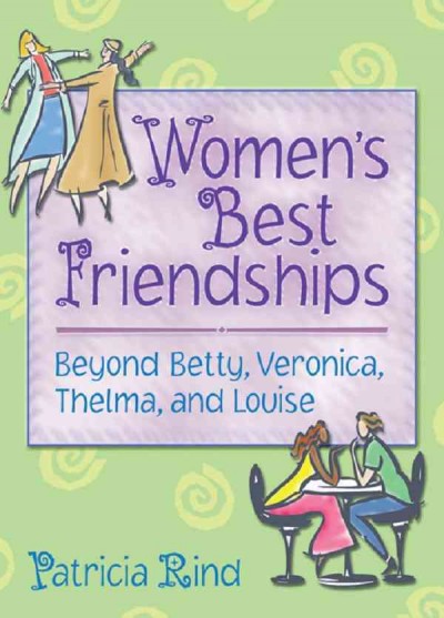 Women's best friendships : beyond Betty, Veronica, Thelma, and Louise / Patricia Rind.