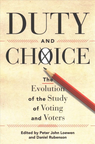 Duty and choice : the evolution of the study of voting and voters / edited by Peter John Loewen and Daniel Rubenson.
