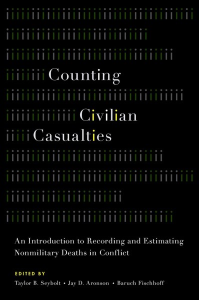 Counting civilian casualties : an introduction to recording and estimating nonmilitary deaths in conflict / edited by Taylor B. Seybolt, Jay D. Aronson, and Baruch Fischhoff.