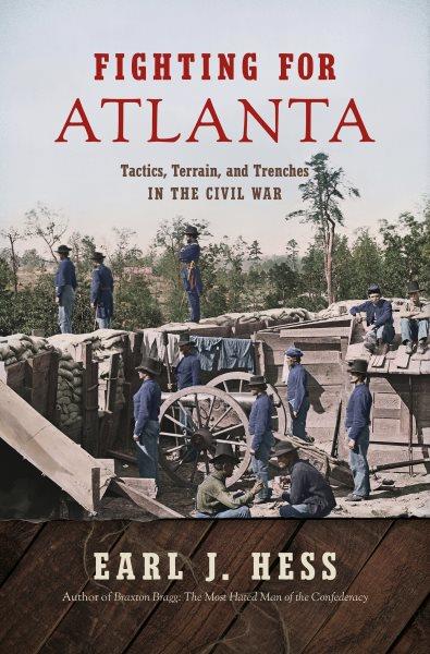 Fighting for Atlanta : tactics, terrain, and trenches in the Civil War / Earl J. Hess.