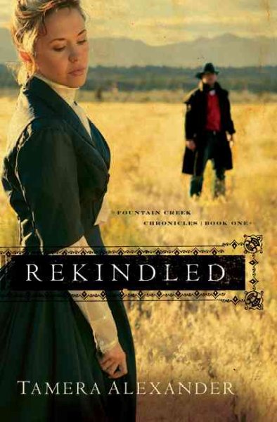 Rekindled : v. 1 : Fountain Creek Chronicles / Tamera Alexander.