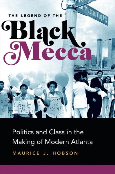 The legend of the black mecca : politics and class in the making of modern Atlanta / Maurice J. Hobson.