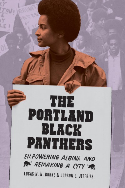 The Portland Black Panthers : empowering Albina and remaking a city / Lucas N. N. Burke and Judson L. Jeffries.