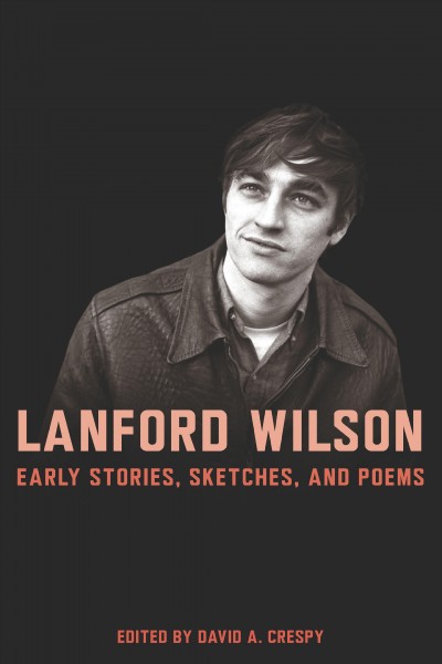 Lanford Wilson : early stories, sketches, and poems / edited by David A. Crespy ; with an afterword by Marshall W. Mason.