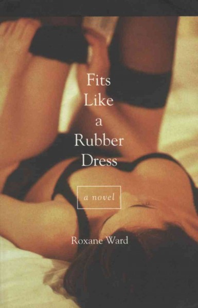 Fits like a rubber dress [electronic resource] : a novel / Roxane Ward.