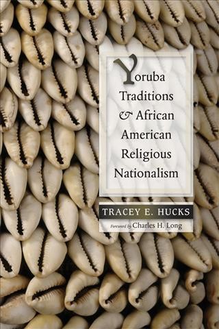 Yoruba traditions and African American religious nationalism / Tracey E. Hucks ; foreword by Charles H. Long.