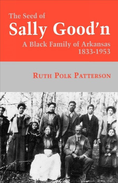 The seed of Sally Good'n : a black family of Arkansas, 1833-1953 / Ruth Polk Patterson.