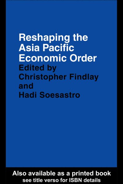 Reshaping the Asia Pacific economic order / edited by Hadi Soesastro and Christopher Findlay.