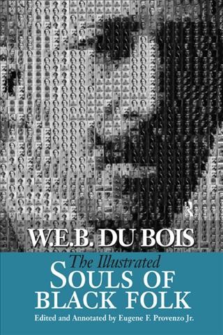 The illustrated Souls of Black folk / W.E.B. Du Bois ; edited and annotated by Eugene F. Provenzo, Jr. ; with a foreword by Manning Marable.