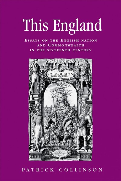 This England : essays on the English nation and Commonwealth in the sixteenth century / Patrick Collinson.