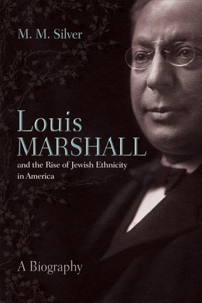 Louis Marshall and the rise of Jewish ethnicity in America [electronic resource] : a biography / M.M. Silver.