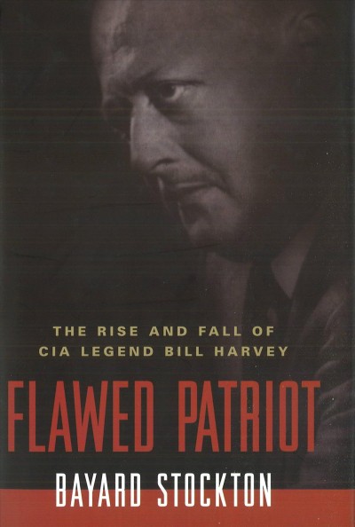 Flawed patriot [electronic resource] : the rise and fall of CIA legend Bill Harvey / Bayard Stockton.