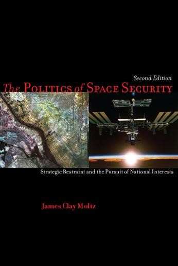 The politics of space security [electronic resource] : strategic restraint and the pursuit of national interests / James Clay Moltz.