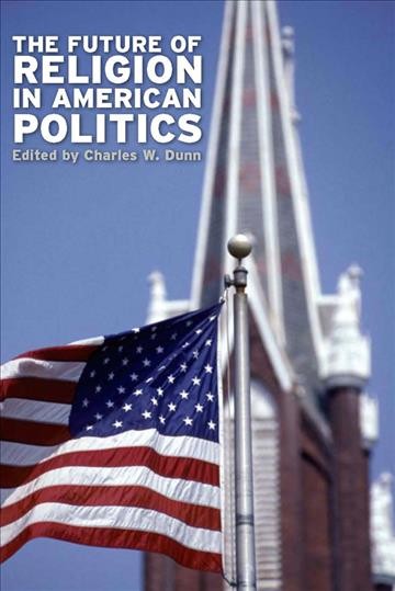 The future of religion in American politics [electronic resource] / edited by Charles W. Dunn.